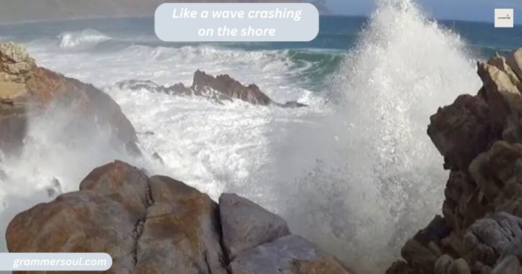Like a wave crashing on the shore